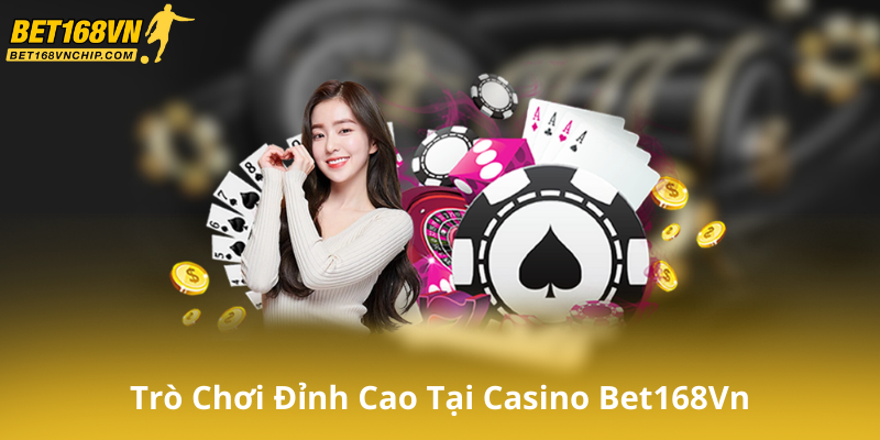 Các Trò Chơi Đỉnh Cao Tại Casino Bet168Vn