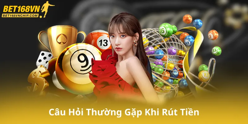 Câu Hỏi Thường Gặp Khi Rút Tiền tại Bet168Vn