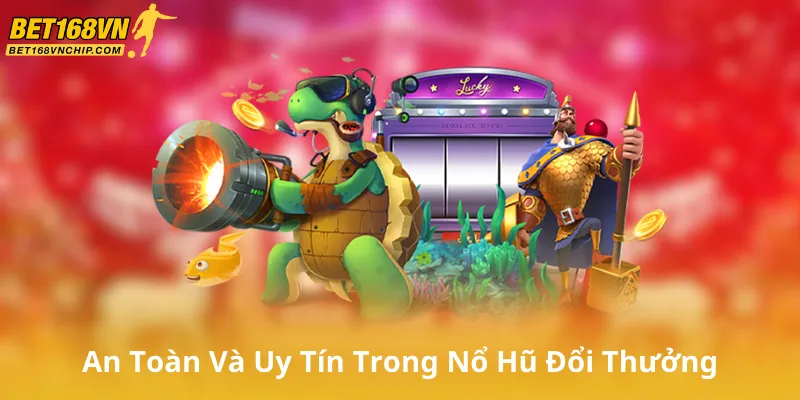 An Toàn Và Uy Tín Trong Nổ Hũ Đổi Thưởng